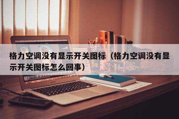 格力空调没有显示开关图标（格力空调没有显示开关图标怎么回事）