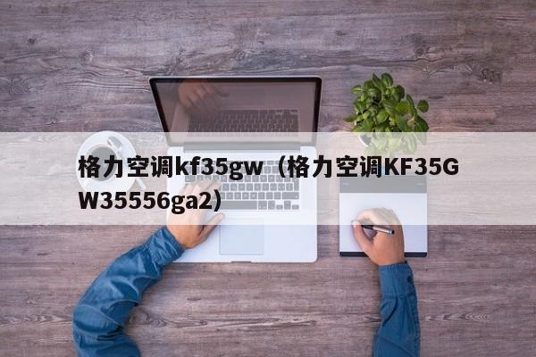 格力空调kf35gw（格力空调KF35GW35556ga2）