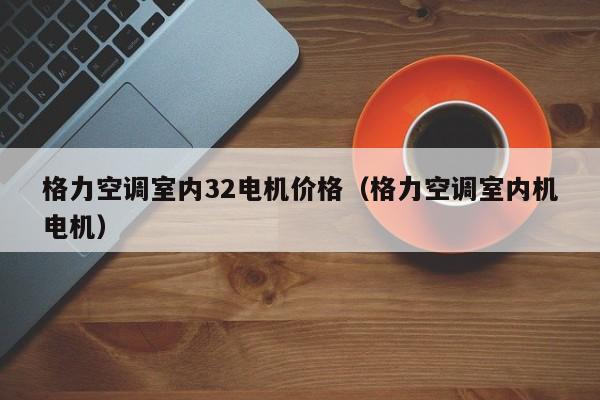 格力空调室内32电机价格（格力空调室内机电机）