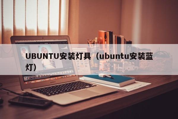 UBUNTU安装灯具（ubuntu安装蓝灯）