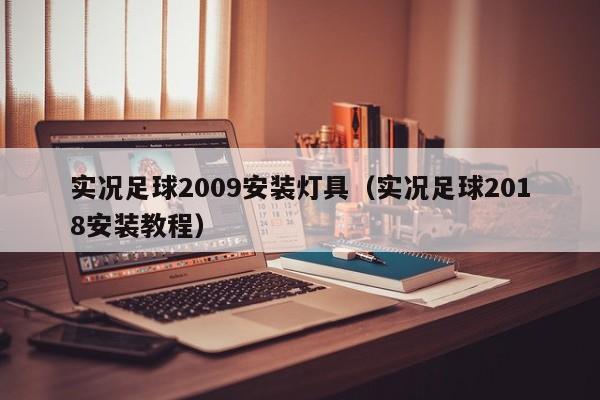 实况足球2009安装灯具（实况足球2018安装教程）