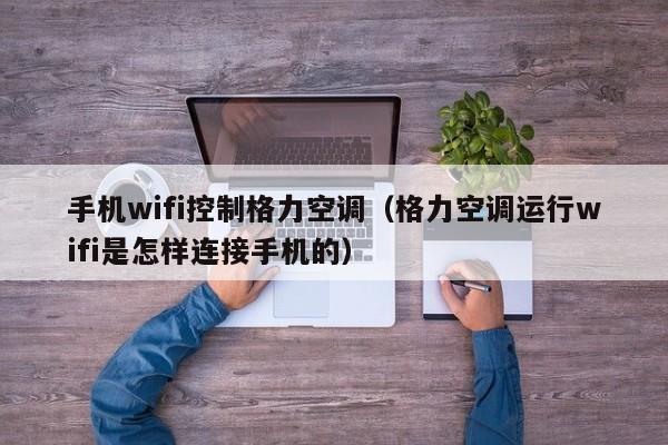 手机wifi控制格力空调（格力空调运行wifi是怎样连接手机的）