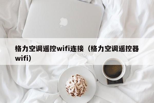 格力空调遥控wifi连接（格力空调遥控器wifi）
