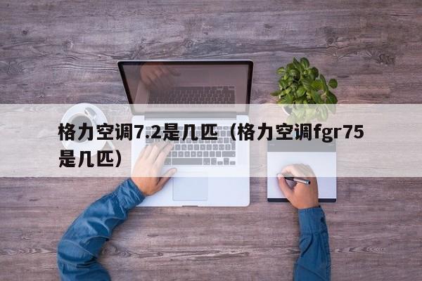 格力空调7.2是几匹（格力空调fgr75是几匹）