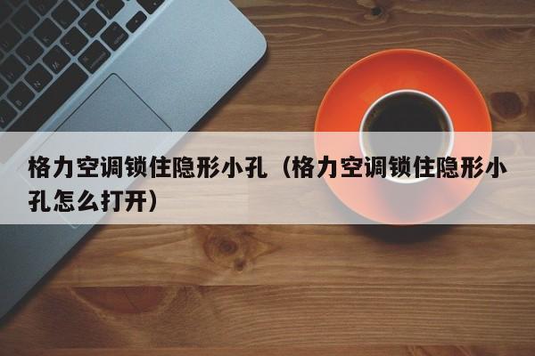 格力空调锁住隐形小孔（格力空调锁住隐形小孔怎么打开）