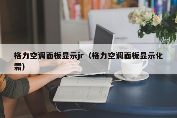 格力空调面板显示jr（格力空调面板显示化霜）
