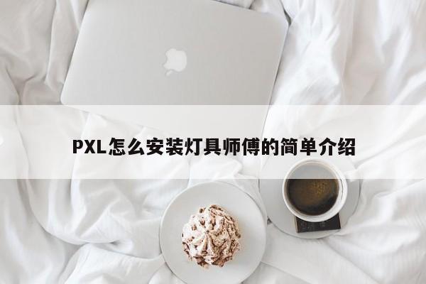 PXL怎么安装灯具师傅的简单介绍