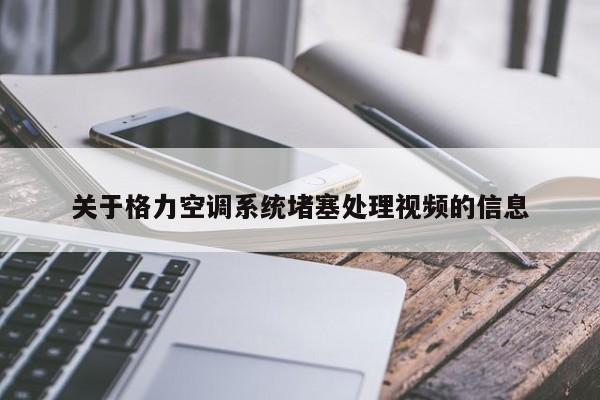 关于格力空调系统堵塞处理视频的信息