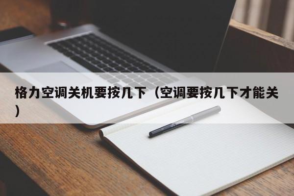格力空调关机要按几下（空调要按几下才能关）