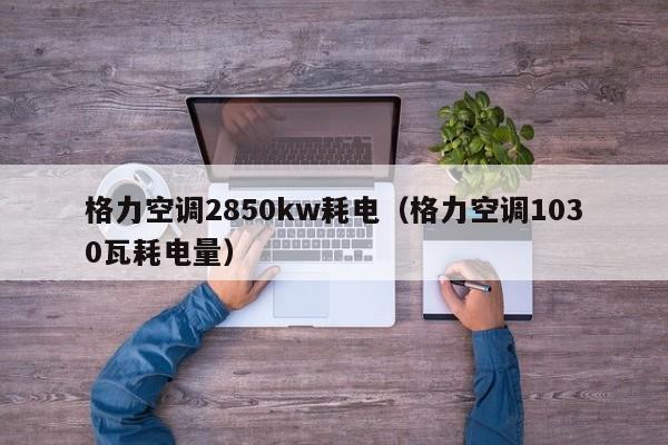 格力空调2850kw耗电（格力空调1030瓦耗电量）