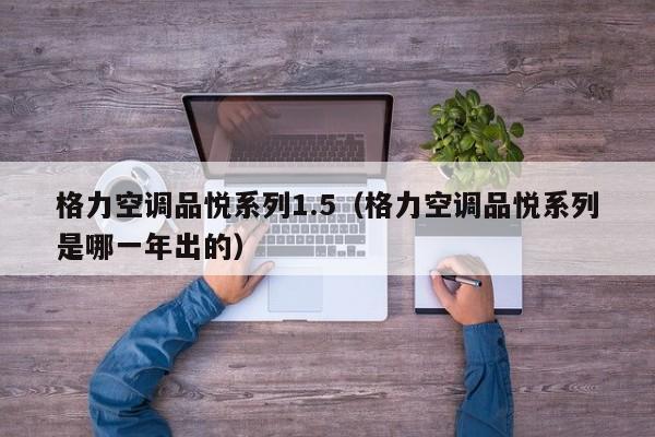 格力空调品悦系列1.5（格力空调品悦系列是哪一年出的）