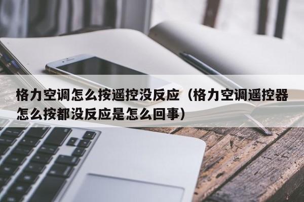 格力空调怎么按遥控没反应（格力空调遥控器怎么按都没反应是怎么回事）