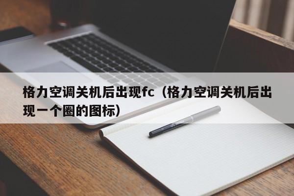 格力空调关机后出现fc（格力空调关机后出现一个圈的图标）