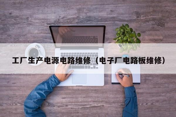 工厂生产电源电路维修（电子厂电路板维修）