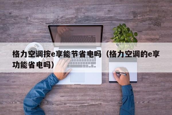 格力空调按e享能节省电吗（格力空调的e享功能省电吗）