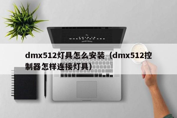 dmx512灯具怎么安装（dmx512控制器怎样连接灯具）