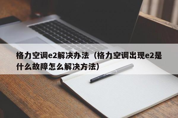 格力空调e2解决办法（格力空调出现e2是什么故障怎么解决方法）