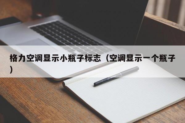 格力空调显示小瓶子标志（空调显示一个瓶子）