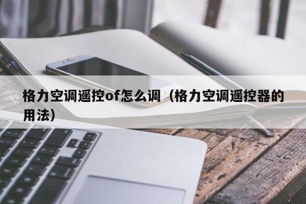 格力空调遥控of怎么调（格力空调遥控器的用法）