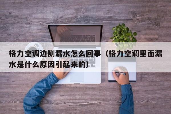 格力空调边侧漏水怎么回事（格力空调里面漏水是什么原因引起来的）