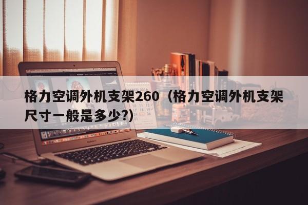 格力空调外机支架260（格力空调外机支架尺寸一般是多少?）
