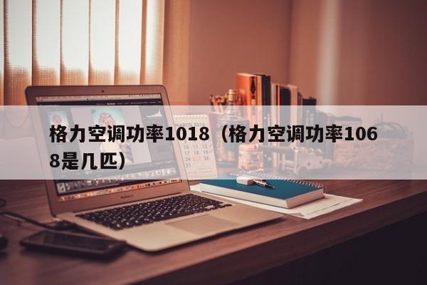 格力空调功率1018（格力空调功率1068是几匹）