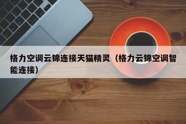 格力空调云锦连接天猫精灵（格力云锦空调智能连接）