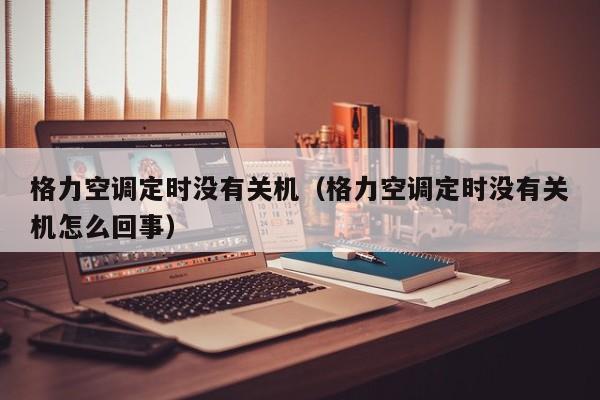 格力空调定时没有关机（格力空调定时没有关机怎么回事）
