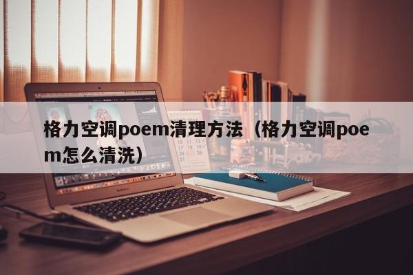 格力空调poem清理方法（格力空调poem怎么清洗）