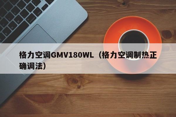 格力空调GMV180WL（格力空调制热正确调法）
