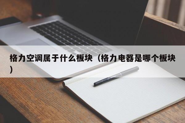 格力空调属于什么板块（格力电器是哪个板块）