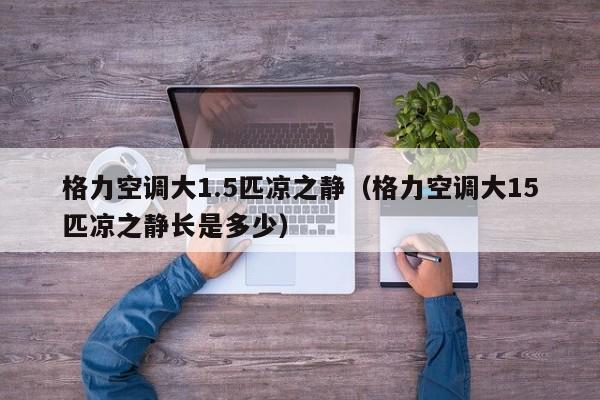 格力空调大1.5匹凉之静（格力空调大15匹凉之静长是多少）