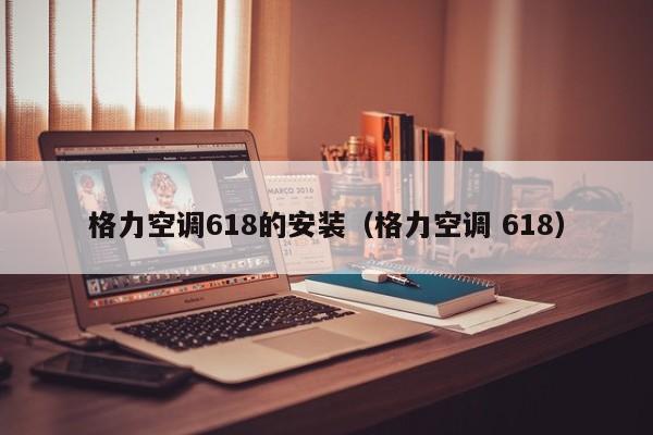 格力空调618的安装（格力空调 618）