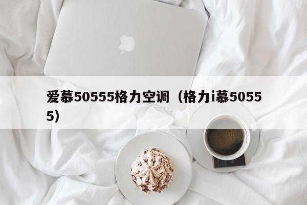 爱慕50555格力空调（格力i慕50555）