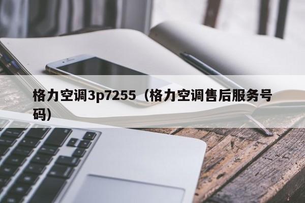 格力空调3p7255（格力空调售后服务号码）