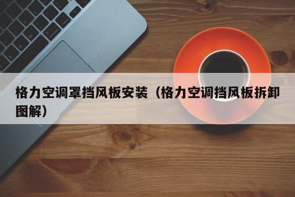 格力空调罩挡风板安装（格力空调挡风板拆卸图解）