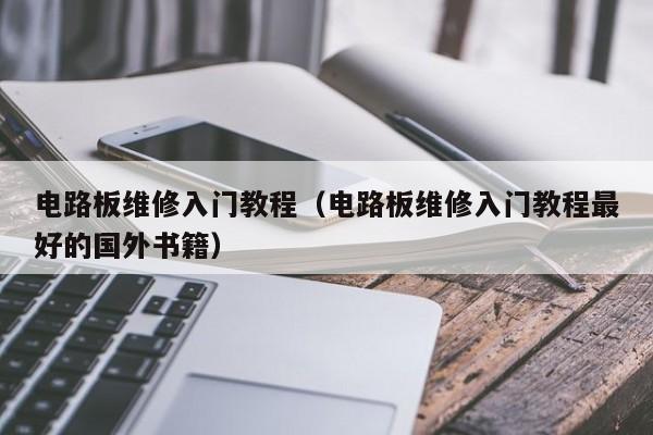 电路板维修入门教程（电路板维修入门教程最好的国外书籍）