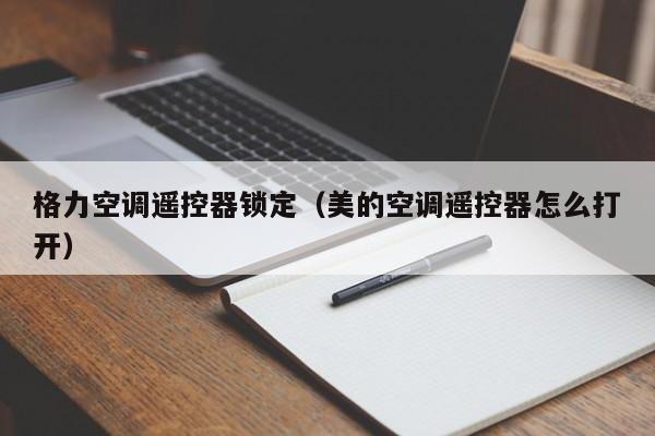 格力空调遥控器锁定（美的空调遥控器怎么打开）