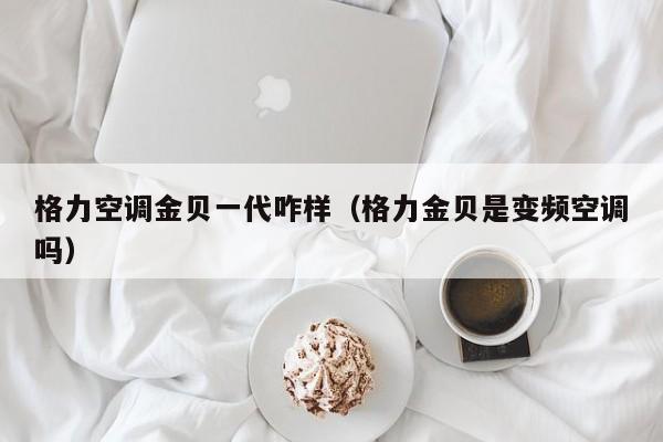 格力空调金贝一代咋样（格力金贝是变频空调吗）