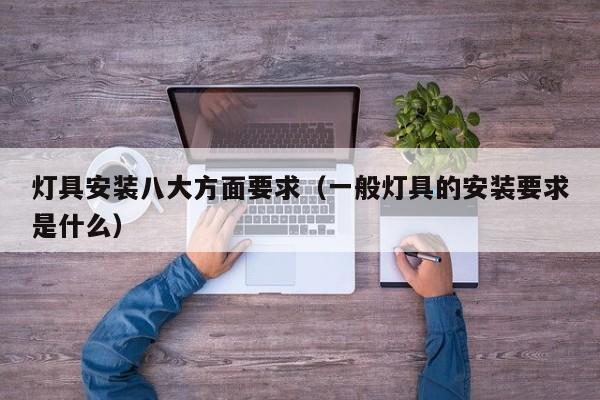 灯具安装八大方面要求（一般灯具的安装要求是什么）