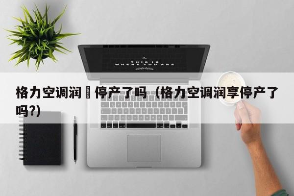 格力空调润珮停产了吗（格力空调润享停产了吗?）