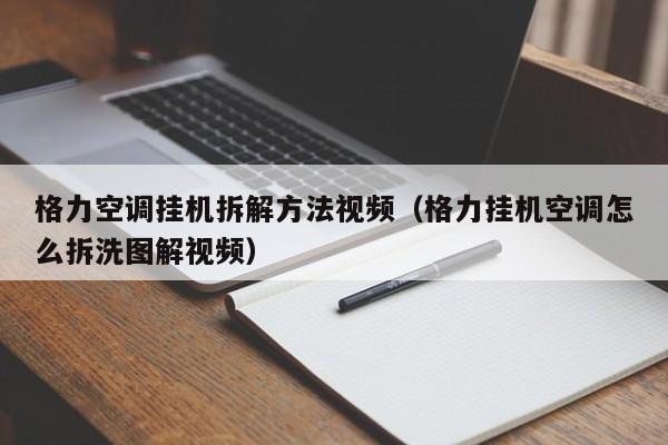 格力空调挂机拆解方法视频（格力挂机空调怎么拆洗图解视频）
