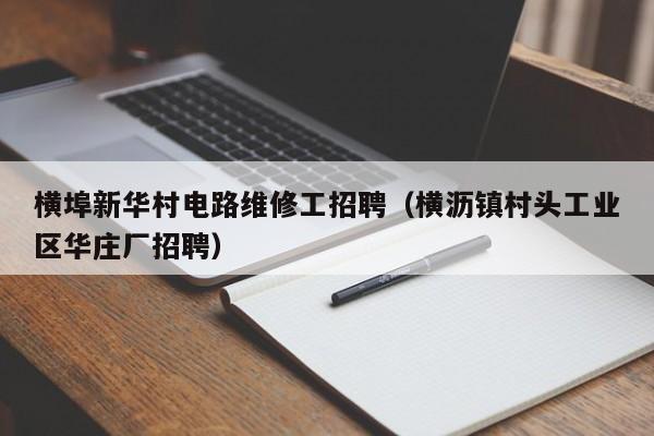横埠新华村电路维修工招聘（横沥镇村头工业区华庄厂招聘）