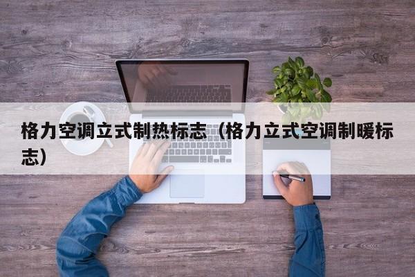 格力空调立式制热标志（格力立式空调制暖标志）