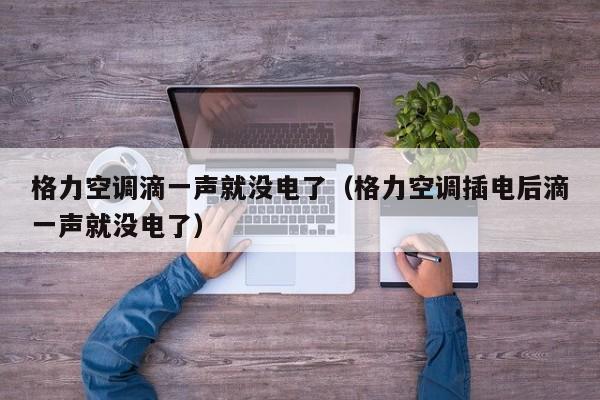格力空调滴一声就没电了（格力空调插电后滴一声就没电了）