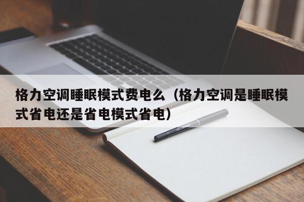格力空调睡眠模式费电么（格力空调是睡眠模式省电还是省电模式省电）