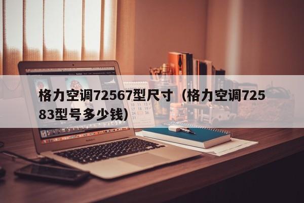 格力空调72567型尺寸（格力空调72583型号多少钱）