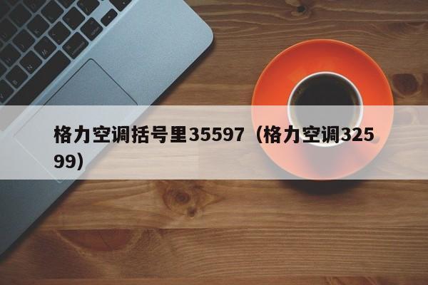 格力空调括号里35597（格力空调32599）