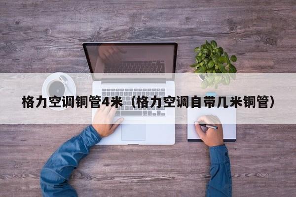 格力空调铜管4米（格力空调自带几米铜管）