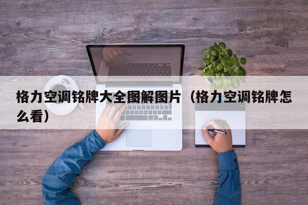 格力空调铭牌大全图解图片（格力空调铭牌怎么看）